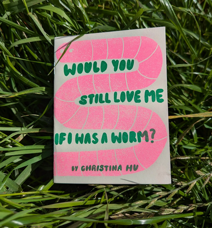 Would You Still Love me if I was A Worm? Risograph Zine | Christina Hu (CA)
